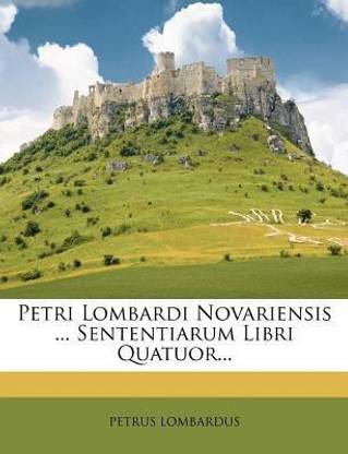 Petri Lombardi Novariensis ... Sententiarum Libri Quatuor...