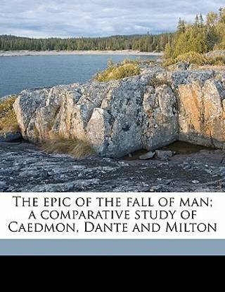 The epic of the fall of man; a comparative study of Caedmon, Dante and Milton