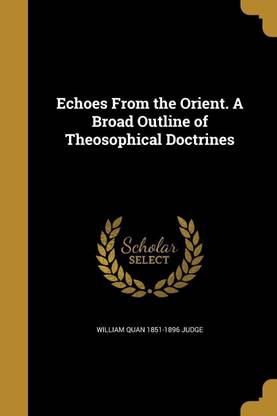 Echoes From the Orient. A Broad Outline of Theosophical Doctrines