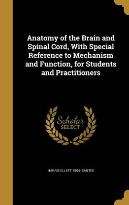 Anatomy of the Brain and Spinal Cord, With Special Reference to Mechanism and Function, for Students and Practitioners
