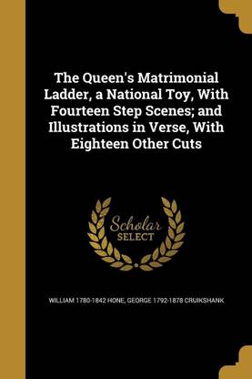 The Queen's Matrimonial Ladder, a National Toy, With Fourteen Step Scenes; and Illustrations in Verse, With Eighteen Other Cuts