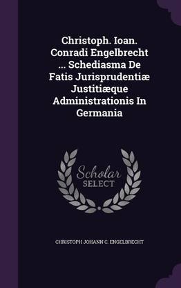 Christoph. Ioan. Conradi Engelbrecht ... Schediasma De Fatis Jurisprudentiae Justitiaeque Administrationis In Germania