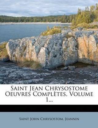 Saint Jean Chrysostome Oeuvres Completes, Volume 1...