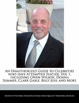 An Unauthorized Guide to Celebrities Who Have Attempted Suicide, Vol 1, Including Owen Wilson, Donna Summer, Clark Gable, Billy Joel and More