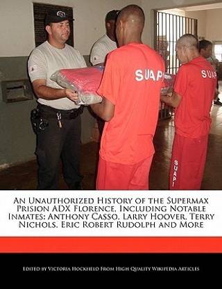 An Unauthorized History of the Supermax Prision Adx Florence, Including Notable Inmates