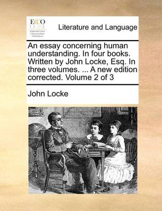 An Essay Concerning Human Understanding. in Four Books. Written by John Locke, Esq. in Three Volumes. ... a New Edition Corrected. Volume 2 of 3