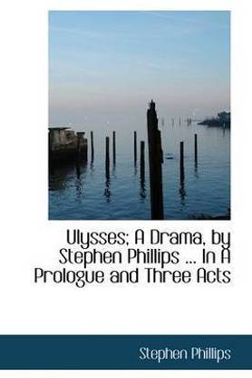 Ulysses; A Drama, by Stephen Phillips ... in a Prologue and Three Acts