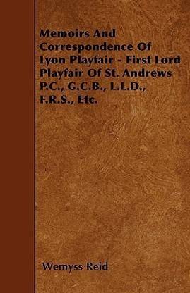 Memoirs And Correspondence Of Lyon Playfair - First Lord Playfair Of St. Andrews P.C., G.C.B., L.L.D., F.R.S., Etc.