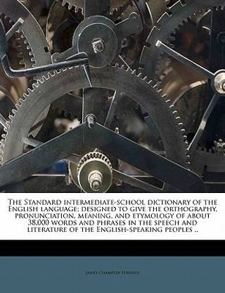 The Standard intermediate-school dictionary of the English language; designed to give the orthography, pronunciation, meaning, and etymology of about 38,000 words and phrases in the speech and literature of the English-speaking peoples ..