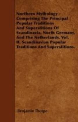 Northern Mythology - Comprising The Principal Popular Traditions And Superstitions Of Scandinavia, North Germany, And The Netherlands. Vol. II. Scandinavian Popular Traditions And Superstitions.