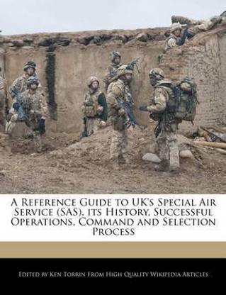 A Reference Guide to UK's Special Air Service (SAS), Its History, Successful Operations, Command and Selection Process