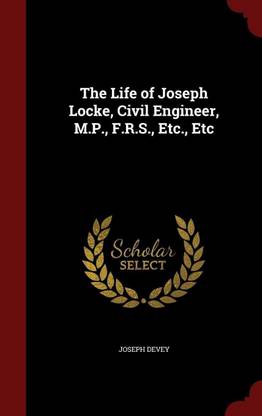 The Life of Joseph Locke, Civil Engineer, M.P., F.R.S., Etc., Etc