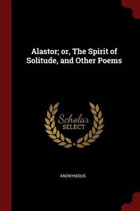 Alastor; Or, the Spirit of Solitude, and Other Poems