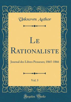 Le Rationaliste, Vol. 5: Journal des Libres Penseurs; 1865-1866 (Classic Reprint)