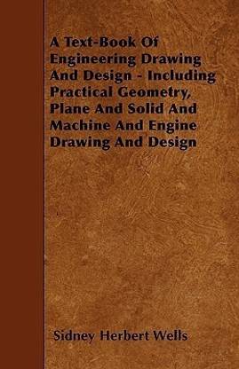 A Text-Book Of Engineering Drawing And Design - Including Practical Geometry, Plane And Solid And Machine And Engine Drawing And Design