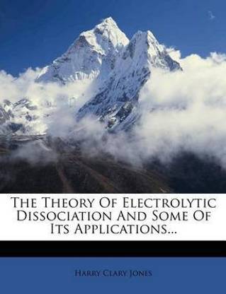 The Theory of Electrolytic Dissociation and Some of Its Applications...