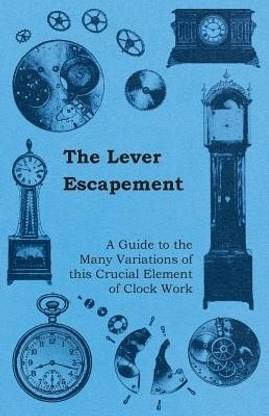 The Lever Escapement - A Guide to the Many Variations of This Crucial Element of Clock Work