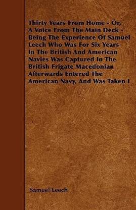 Thirty Years From Home - Or, A Voice From The Main Deck - Being The Experience Of Samuel Leech Who Was For Six Years In The British And American Navies Was Captured In The British Frigate Macedonian Afterwards Entered The American Navy, And Was Taken I