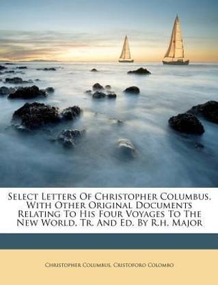 Select Letters Of Christopher Columbus, With Other Original Documents Relating To His Four Voyages To The New World, Tr. And Ed. By R.h. Major