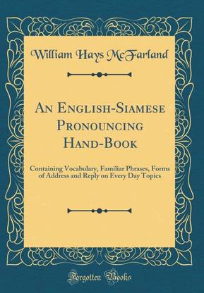 An English-Siamese Pronouncing Hand-Book: Containing Vocabulary, Familiar Phrases, Forms of Address and Reply on Every Day Topics (Classic Reprint)