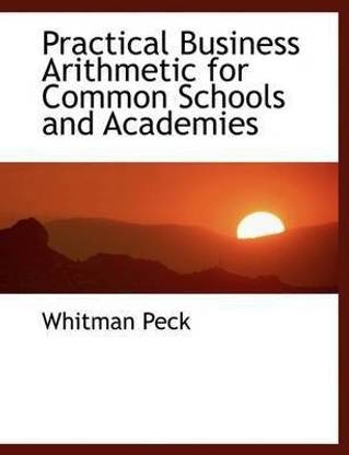 Practical Business Arithmetic for Common Schools and Academies