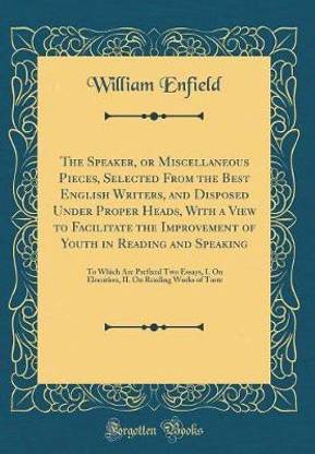The Speaker, or Miscellaneous Pieces, Selected From the Best English Writers, and Disposed Under Proper Heads, With a View to Facilitate the Improvement of Youth in Reading and Speaking: To Which Are Prefixed Two Essays, I. On Elocution, II. On Reading Wo