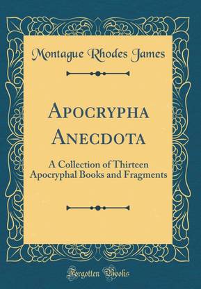 Apocrypha Anecdota: A Collection of Thirteen Apocryphal Books and Fragments (Classic Reprint)