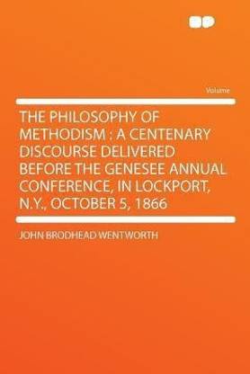 The Philosophy of Methodism : a Centenary Discourse Delivered Before the Genesee Annual Conference, in Lockport, N.Y., October 5, 1866