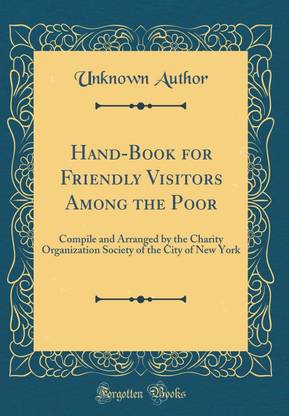 Hand-Book for Friendly Visitors Among the Poor: Compile and Arranged by the Charity Organization Society of the City of New York (Classic Reprint)