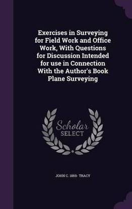 Exercises in Surveying for Field Work and Office Work, With Questions for Discussion Intended for use in Connection With the Author's Book Plane Surveying