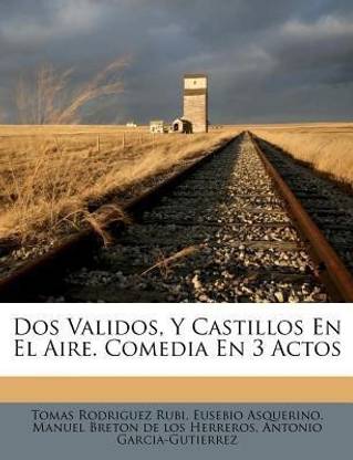 Dos Validos, Y Castillos En El Aire. Comedia En 3 Actos