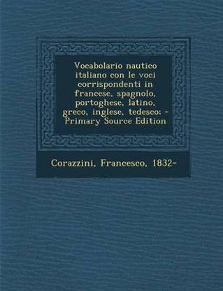 Vocabolario Nautico Italiano Con Le Voci Corrispondenti in Francese, Spagnolo, Portoghese, Latino, Greco, Inglese, Tedesco; - Primary Source Edition