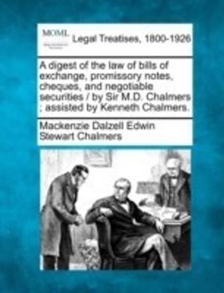 A digest of the law of bills of exchange, promissory notes, cheques, and negotiable securities / by Sir M.D. Chalmers; assisted by Kenneth Chalmers.
