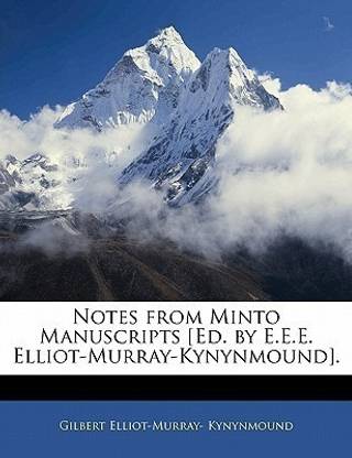 Notes from Minto Manuscripts [Ed. by E.E.E. Elliot-Murray-Kynynmound].