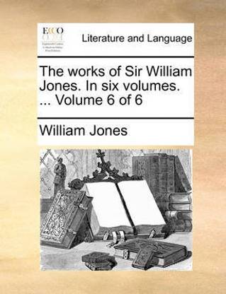 The works of Sir William Jones. In six volumes. ... Volume 6 of 6