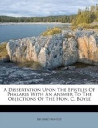 A Dissertation Upon The Epistles Of Phalaris With An Answer To The Objections Of The Hon. C. Boyle