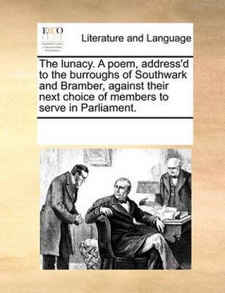 The lunacy. A poem, address'd to the burroughs of Southwark and Bramber, against their next choice of members to serve in Parliament.