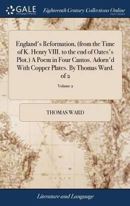 England's Reformation, (from the Time of K. Henry VIII. to the End of Oates's Plot.) a Poem in Four Cantos. Adorn'd with Copper Plates. by Thomas Ward. of 2; Volume 2