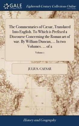 The Commentaries of Caesar, Translated Into English. To Which is Prefixed a Discourse Concerning the Roman art of war. By William Duncan, ... In two Volumes. ... of 2; Volume 1