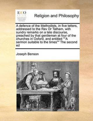 A Defence of the Methodists, in Five Letters, Addressed to the REV Dr Tatham, with Sundry Remarks on a Late Discourse, Preached by That Gentleman at Four of the Churches in Oxford, and Entitled a Sermon Suitable to the Times the Second Ed