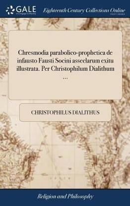 Chresmodia Parabolico-Prophetica de Infausto Fausti Socini Asseclarum Exitu Illustrata. Per Christophilum Dialithum ...
