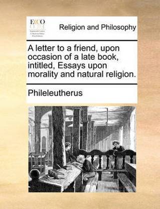 A Letter to a Friend, Upon Occasion of a Late Book, Intitled, Essays Upon Morality and Natural Religion.