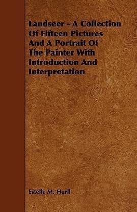 Landseer - A Collection Of Fifteen Pictures And A Portrait Of The Painter With Introduction And Interpretation