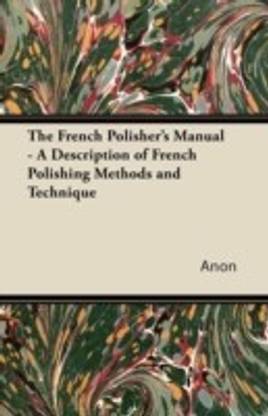 The French Polisher's Manual - A Description of French Polishing Methods and Technique
