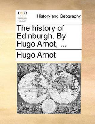 The history of Edinburgh. By Hugo Arnot, ...