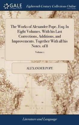 The Works of Alexander Pope, Esq; In Eight Volumes. with His Last Corrections, Additions, and Improvements. Together with All His Notes. of 8; Volume 1