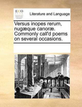 Versus inopes rerum, nugaeque canorae. Commonly call'd poems on several occasions.