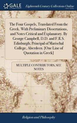 The Four Gospels, Translated From the Greek. With Preliminary Dissertations, and Notes Critical and Explanatory. By George Campbell, D.D. and F.R.S. Edinburgh; Principal of Marischal College, Aberdeen. [One Line of Quotation in Greek]