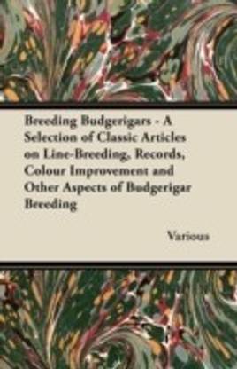 Breeding Budgerigars - A Selection of Classic Articles on Line-Breeding, Records, Colour Improvement and Other Aspects of Budgerigar Breeding