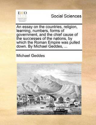 An Essay on the Countries, Religion, Learning, Numbers, Forms of Government, and the Chief Cause of the Successes of the Nations, by Which the Roman Empire Was Pulled Down. by Michael Geddes, ...